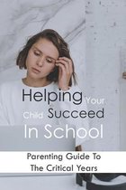 Helping Your Child Succeed In School: Parenting Guide To The Critical Years