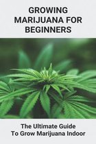 Growing Marijuana For Beginners: The Ultimate Guide To Grow Marijuana Indoor