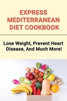Express Mediterranean Diet Cookbook: Lose Weight, Prevent Heart Disease, And Much More!