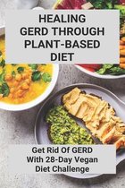 Healing GERD Through Plant-Based Diet: Get Rid Of GERD With 28-Day Vegan Diet Challenge