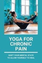 Yoga For Chronic Pain: Shift Your Mental State To Allow Yourself To Heal