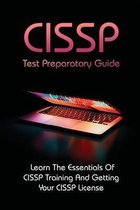 CISSP Test Preparatory Guide: Learn The Essentials Of CISSP Training And Getting Your CISSP License