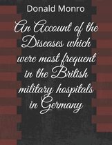 An Account of the Diseases which were most frequent in the British military hospitals in Germany