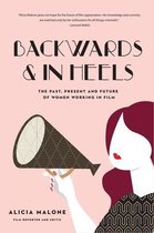 Backwards and in Heels: The Past, Present and Future of Women Working in Film (Women Filmmakers, for Fans of She Believed She Could So She Did