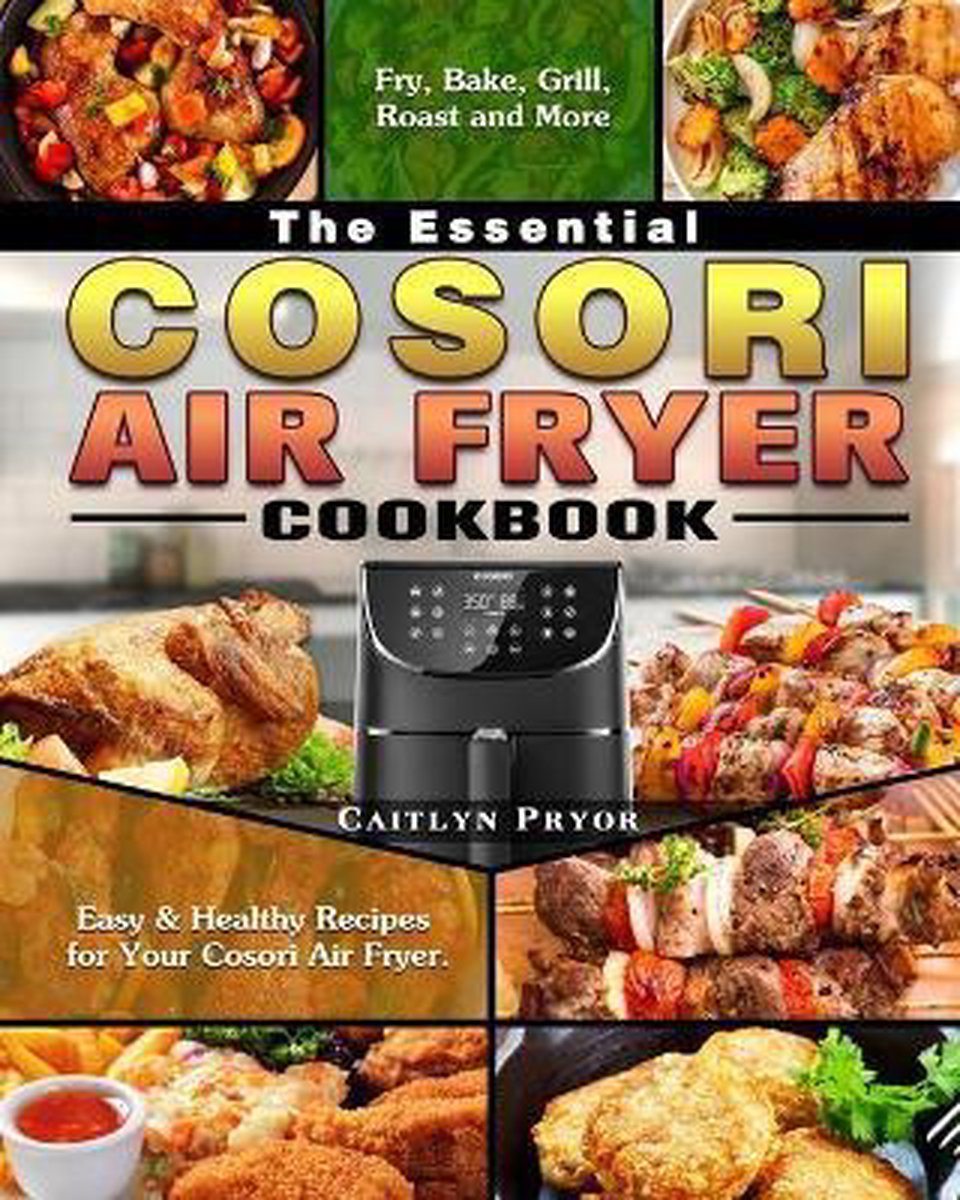 The Essential Cosori Air Fryer Cookbook: 500 Tasty and Unique Recipes. Fry,  Bake, Grill, and Roast with Your Cosori Air Fryer by Carl Green