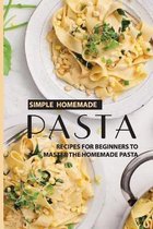 Simple Homemade Pasta: Recipes For Beginners To Master The Homemade Pasta