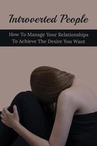 Introverted People: How To Manage Your Relationships To Achieve The Desire You Want