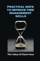 Practical Ways To Improve Time Management Skills: The Value Of Each Hour