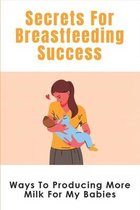 Secrets For Breastfeeding Success: Ways To Producing More Milk For My Babies