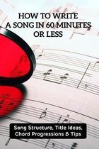 How To Write A Song In 60 Minutes Or Less: Song Structure, Title Ideas, Chord Progressions & Tips
