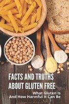 Facts And Truths About Gluten Free: What Gluten Is And How Harmful It Can Be