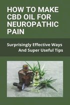 How To Make CBD Oil For Neuropathic Pain: Surprisingly Effective Ways And Super Useful Tips