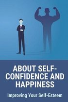 About Self-Confidence And Happiness: Improving Your Self-Esteem