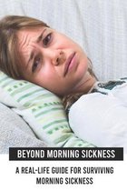 Beyond Morning Sickness: A Real-Life Guide For Surviving Morning Sickness