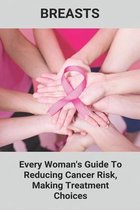 Breasts: Every Woman's Guide To Reducing Cancer Risk, Making Treatment Choices