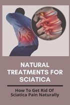 Natural Treatments For Sciatica: How To Get Rid Of Sciatica Pain Naturally