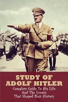 Study Of Adolf Hitler: Complete Guide To His Life & The Events That Shaped Nazi History