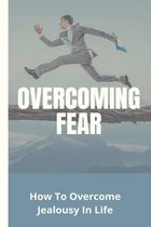 Overcoming Fear: How To Overcome Jealousy In Life