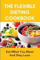 The Flexible Dieting Cookbook: Eat What You Want And Stay Lean