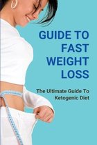 Guide To Fast Weight Loss: The Ultimate Guide To Ketogenic Diet