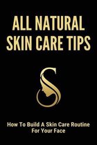 All Natural Skin Care Tips: How To Build A Skin Care Routine For Your Face
