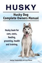 Husky. Husky Dog Complete Owners Manual. Husky book for care, costs, feeding, grooming, health and training.
