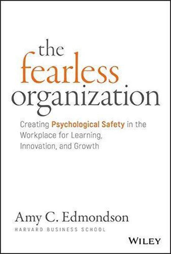 The Fearless Organization : Creating Psychological Safety in the Workplace for Learning, Innovation, and Growth