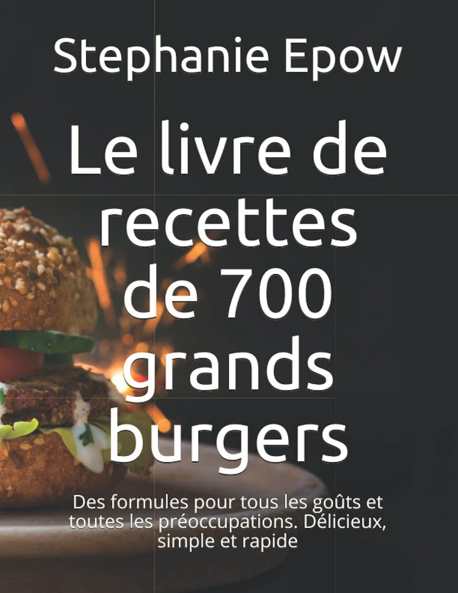 livre de recettes de 700 grands burgers: Des formules pour tous les goûts et toutes les préoccupations. Délicieux, simple et rapide