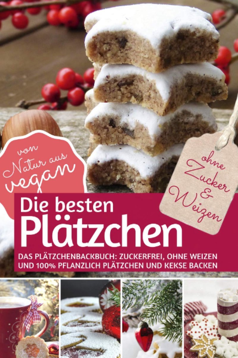 Besten Plätzchen ohne Zucker & Weizen: Das Plätzchenbackbuch Zuckerfrei, ohne Weizen und 100% pflanzlich: Plätzchen und Kekse backen – von Natur aus vegan