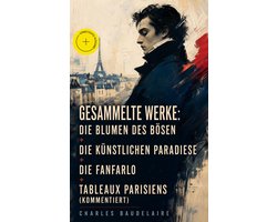 Gesammelte Werke: Die Blumen des Bösen + Die künstlichen Paradiese + Die Fanfarlo + Tableaux parisiens (Kommentiert)
