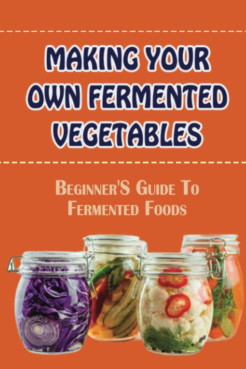 Your Own Fermented Vegetables: Beginner'S Guide To Fermented Foods