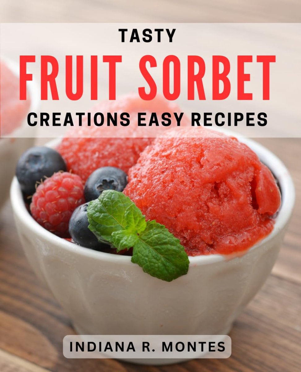 Fruit Sorbet Creations: Easy Recipes: Delicious Sorbet Recipes for Every Occasion: Simple and Flavorful Creations