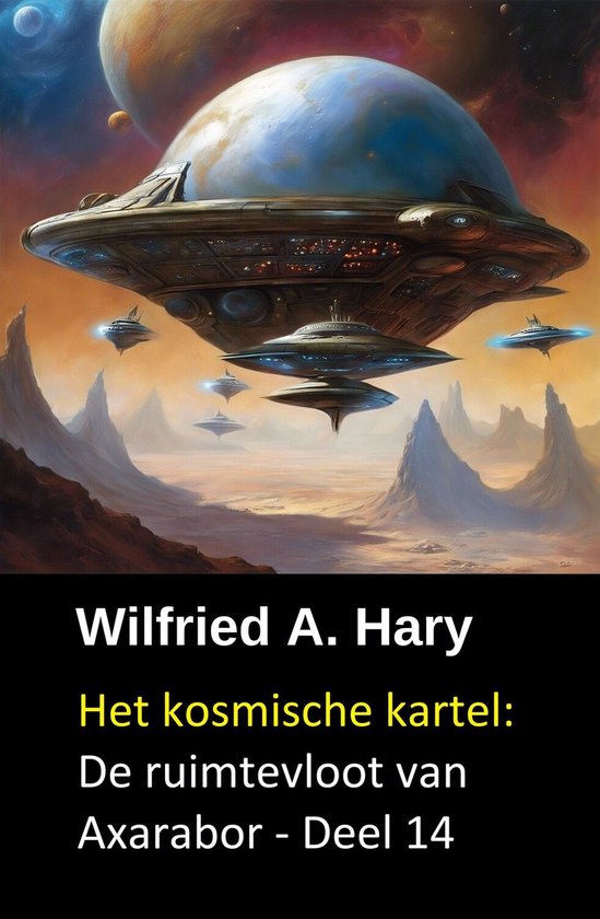 Un groupe de soucoupes volantes et un grand vaisseau mère flottent au-dessus d'un paysage extraterrestre, avec le texte 'Wilfried A. Hary Het kosmische kartel: De ruimtevloot van Axarabor - Deel 14'.