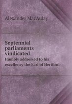 Septennial parliaments vindicated Humbly addressed to his excellency the Earl of Hertford