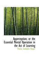 Apperception; Or the Essential Mental Operation in the Act of Learning
