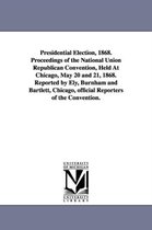 Presidential Election, 1868. Proceedings of the National Union Republican Convention, Held at Chicago, May 20 and 21, 1868. Reported by Ely, Burnham a
