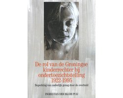 De rol van de Groningse kinderrechter bij ondertoezichtstelling 1922-1995