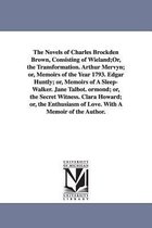 The Novels of Charles Brockden Brown, Consisting of Wieland;or, the Transformation. Arthur Mervyn; Or, Memoirs of the Year 1793. Edgar Huntly; Or, Memoirs of a Sleep-Walker. Jane T