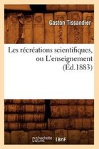 Sciences- Les R�cr�ations Scientifiques, Ou l'Enseignement (�d.1883)