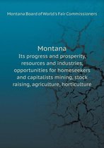 Montana Its progress and prosperity, resources and industries, opportunities for homeseekers and capitalists mining, stock raising, agriculture, horticulture
