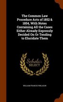 The Common Law Procedure Acts of 1852 & 1854, with Notes Containing All the Cases Either Already Expressly Decided on or Tending to Elucidate Them