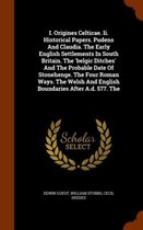 I. Origines Celticae. II. Historical Papers. Pudens and Claudia. the Early English Settlements in South Britain. the 'Belgic Ditches' and the Probable Date of Stonehenge. the Four Roman Ways.