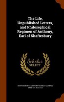 The Life, Unpublished Letters, and Philosophical Regimen of Anthony, Earl of Shaftesbury