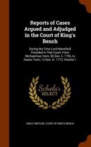 Reports of Cases Argued and Adjudged in the Court of King's Bench