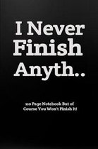 I Never Finish Anyth... 110 Page Notebook But of Course You Won't Finish It!