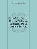 Gramatica De Los Cuatro Dialectos Literarios De La Lengua Euskara