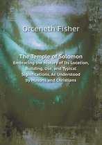 The Temple of Solomon Embracing the History of Its Location, Building, Use, and Typical Significations, As Understood by Masons and Christians
