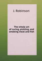 The whole art of curing, pickling, and smoking meat and fish