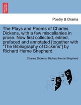The Plays and Poems of Charles Dickens, with a Few Miscellanies in Prose. Now First Collected, Edited, Prefaced and Annotated [Together with  The Bibliography of Dickens ] by Richard Herne Shepherd.