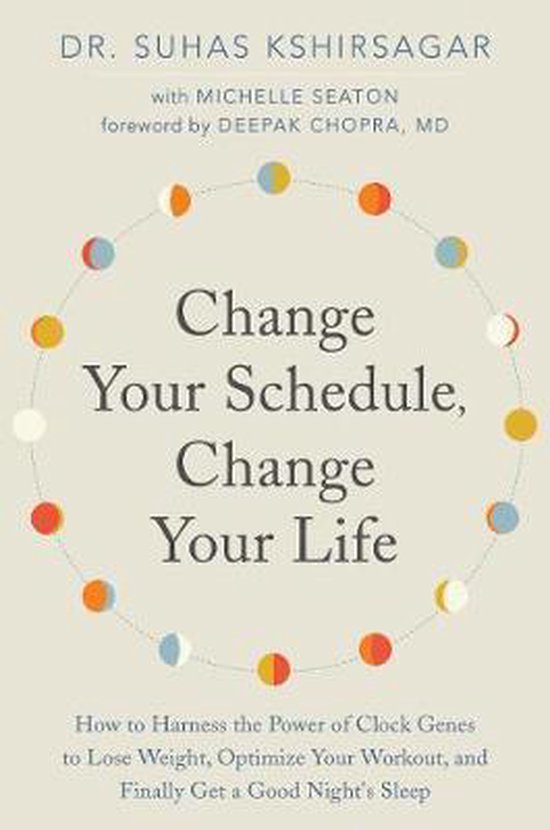 Change Your Schedule, Change Your LIfe How to Harness the Power of Clock Genes to Lose Weight, Optimize Your Workout, and Finally Get a Good Night's Sleep